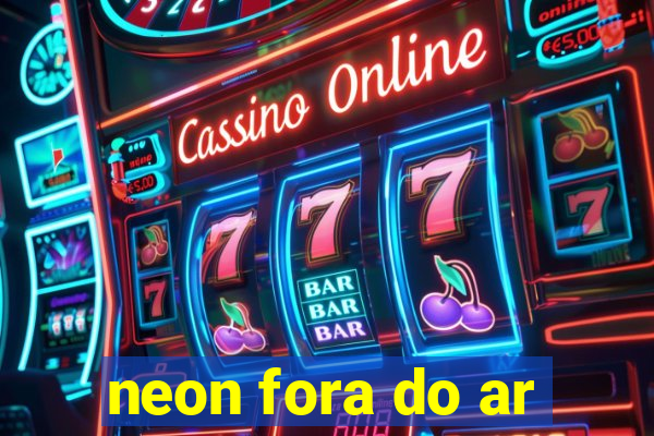 neon fora do ar